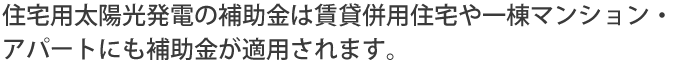 住宅用太陽光発電の補助金は賃貸併用住宅や一棟マンション・アパートにも補助金が適用されます。