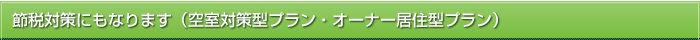 節税対策にもなります（空室対策型プラン・オーナー居住型プラン）